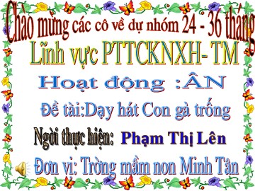 Bài giảng Mầm non Lớp Nhà trẻ - Hoạt động: Âm nhạc - Dạy hát: Con gà trống - Phạm Thị Lên