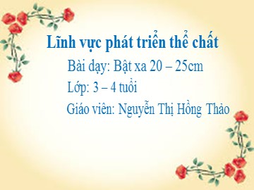 Bài giảng Mầm non Lớp Mầm - Phát triển thể chất: Bật xa 20-25cm - Nguyễn Thị Hồng Thảo