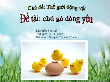 Bài giảng Mầm non Lớp Lá - Chủ đề: Thế giới động vật - Đề tài: Chú gà đáng yêu - Nguyễn Thị Kim Thanh