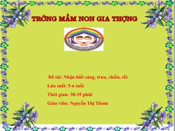 Bài giảng Mầm non Lớp Lá - Đề tài: Nhận biết sáng, trưa, chiều, tối - Nguyễn Thị Thơm