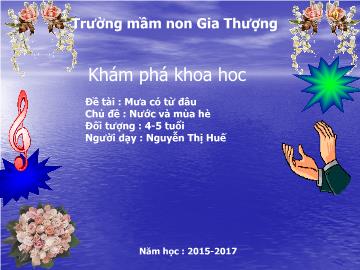 Bài giảng Mầm non Lớp Chồi - Chủ đề: Nước và mùa hè - Đề tài: Mưa có từ đâu - Năm học 2016-2017 - Nguyễn Thị Huế