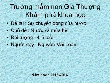 Bài giảng Mầm non Lớp Chồi - Chủ đề: Nước và mùa hè - Đề tài: Sự chuyển động của nước - Năm học 2015-2016 - Nguyễn Mai Loan