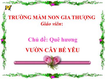 Bài giảng Mầm non Lớp Chồi - Chủ đề: Quê hương - Đề tài: Vườn cây bé yêu - Trường Mầm non Gia Thượng