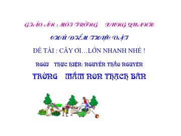 Bài giảng Mầm non Lớp Chồi - Chủ điểm: Thực vật - Đề tài: Cây ơi, lớn nhanh nhé! - Nguyễn Thảo Nguyên