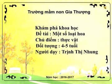 Bài giảng Mầm non Lớp Chồi - Chủ điểm: Thực vật - Đề tài: Một số loại hoa - Năm học 2016-2017 - Trịnh Thị Nhung