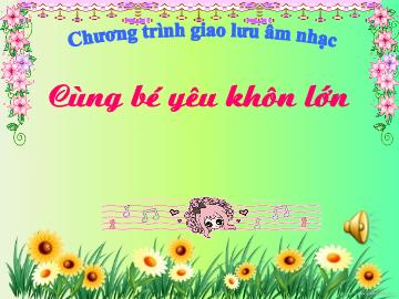 Bài giảng Mầm non Lớp Chồi - Chương trình giao lưu âm nhạc: Cùng bé yêu khôn lớn