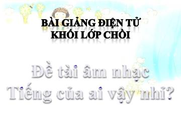 Bài giảng Mầm non Lớp Chồi - Đề tài âm nhạc: Tiếng của ai vậy nhỉ?