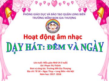 Bài giảng Mầm non Lớp Chồi - Hoạt động âm nhạc - Dạy hát: Đêm và ngày - Năm học 2017-2018 - Phạm Thị Thảnh