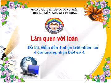 Bài giảng Mầm non Lớp Chồi - Làm quen với toán - Đề tài: Đếm đến 4, nhận biết nhóm có 4 đối tượng, nhận biết số 4 - Trường Mầm non Gia Thượng