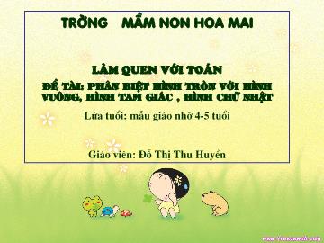 Bài giảng Mầm non Lớp Chồi - Làm quen với toán - Đề tài: Phân biệt hình tròn với hình vuông, hình tam giác, hình chữ nhật - Đỗ Thị Thu Huyền