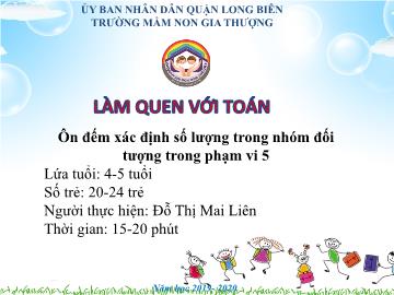 Bài giảng Mầm non Lớp Chồi - Làm quen với toán - Ôn đếm xác định số lượng trong nhóm đối tượng trong phạm vi 5 - Đỗ Thị Mai Liên