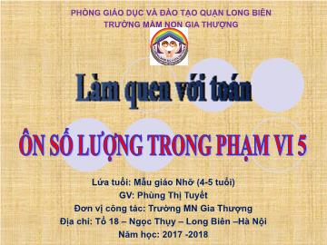 Bài giảng Mầm non Lớp Chồi - Làm quen với toán - Ôn số lượng trong phạm vi 5 - Năm học 2017-2018 - Phùng Thị Tuyết