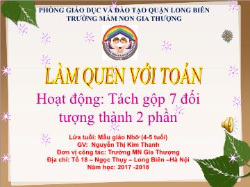 Bài giảng Mầm non Lớp Chồi - Làm quen với toán - Tách gộp 7 đối tượng thành 2 phần - Năm học 2017-2018 - Nguyễn Thị Kim Thanh