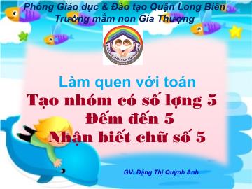 Bài giảng Mầm non Lớp Chồi - Làm quen với toán - Tạo nhóm có số lượng 5. Đếm đến 5. Nhận biết chữ số 5 - Đặng Thị Quỳnh Anh