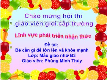 Bài giảng Mầm non Lớp Chồi - Lĩnh vực phát triển nhận thức - Đề tài: Bé cần gì để lớn lên và khỏe mạnh - Phùng Minh Thùy