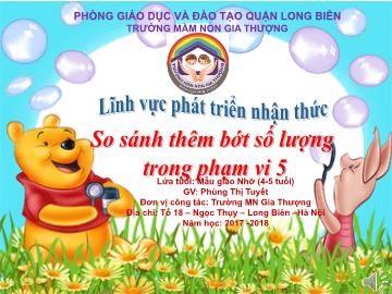 Bài giảng Mầm non Lớp Chồi - Lĩnh vực: Phát triển nhận thức - So sánh thêm bớt số lượng trong phạm vi 5 - Năm học 2017-2018 - Phùng Thị Tuyết