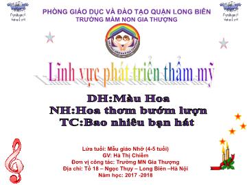 Bài giảng Mầm non Lớp Chồi - Lĩnh vực: Phát triển thẩm mỹ - Màu hoa. Hoa thơm bướm lượn. Bao nhiêu bạn hát - Năm học 2017-2018 - Hà Thị Chiềm