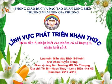 Bài giảng Mầm non Lớp Chồi - Phát triển nhận thức - Đếm đến 5, nhận biết các nhóm có số lượng 5, nhận biết số 5 - Năm học 2017-2018 - Đoàn Huyền Trang