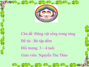 Bài giảng Mầm non Lớp Mầm - Chủ đề: Động vật sống trong rừng - Đề tài: Bé tập đếm - Nguyễn Thu Thảo