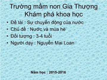 Bài giảng Mầm non Lớp Mầm - Chủ đề: Nước và mùa hè - Đề tài: Sự chuyển động của nước - Năm học 2015-2016 - Nguyễn Mai Loan