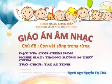 Bài giảng Mầm non Lớp Chồi - Chủ đề: Con vật sống trong rừng - Dạy hát: Con chim non. Nghe hát: Trong rừng 36 thứ chim. Trò chơi: Tai ai tinh - Nguyễn Thị Tình