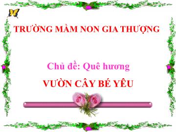 Bài giảng Mầm non Lớp Chồi - Chủ đề: Quê hương - Vườn cây bé yêu - Trường Mầm non Gia Thượng