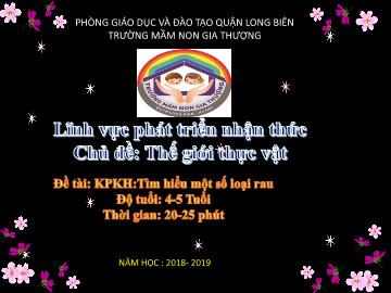 Bài giảng Mầm non Lớp Chồi - Chủ đề: Thế giới thực vật - Đề tài: Tìm hiểu một số loại rau - Năm học 2018-2019 - Trường Mầm non Gia Thượng