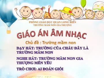 Bài giảng Mầm non Lớp Chồi - Chủ đề: Trường Mầm non - Dạy hát: Trường của cháu đây là trường Mầm non. Nghe hát: Trường mầm non Gia Thượng mến yêu. Trò chơi: Ai đoán giỏi