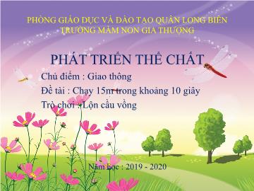 Bài giảng Mầm non Lớp Chồi - Chủ điểm : Giao thông - Đề tài: Chạy 15m trong khoảng 10 giây. Trò chơi: Lộn cầu vồng - Năm học 2019-2020 - Trường Mầm non Gia Thượng