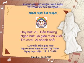 Bài giảng Mầm non Lớp Chồi - Dạy hát: Vui đến trường. Nghe hát: Cô giáo miền xuôi. Trò chơi : Ai nhanh nhất - Năm học 2018-2019 - Phạm Thị Thảnh