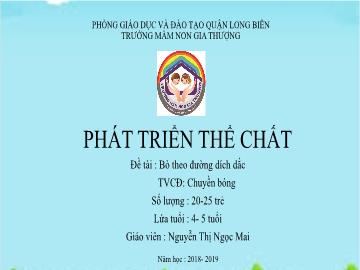 Bài giảng Mầm non Lớp Chồi - Đề tài: Bò theo đường dích dắc. Chuyền bóng - Năm học 2018-2019 - Nguyễn Thị Ngọc Mai