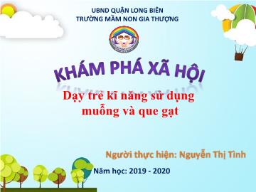 Bài giảng Mầm non Lớp Chồi - Khám phá xã hội - Dạy trẻ kĩ năng sử dụng muỗng và que gạt - Năm học 2019-2020 - Nguyễn Thị Tình