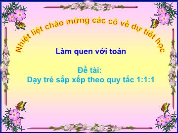 Bài giảng Mầm non Lớp Chồi - Làm quen với toán - Đề tài: Dạy trẻ sắp xếp theo quy tắc 1:1:1