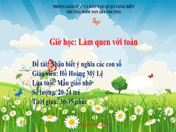 Bài giảng Mầm non Lớp Chồi - Làm quen với toán - Đề tài: Nhận biết ý nghĩa các con số - Năm học 2018-2019 - Hồ Hoàng Mỹ Lệ