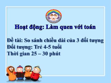 Bài giảng Mầm non Lớp Chồi - Làm quen với toán - Đề tài: So sánh chiều dài của 3 đối tượng