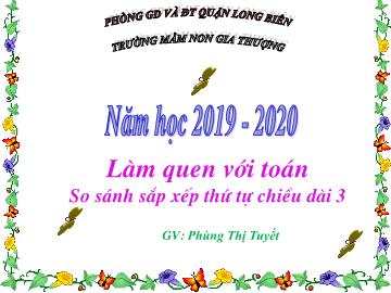 Bài giảng Mầm non Lớp Chồi - Làm quen với toán - So sánh sắp xếp thứ tự chiều dài 3 - Năm học 2019-2020 - Phùng Thị Tuyết