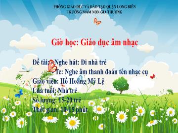 Bài giảng Mầm non Lớp Chồi - Nghe hát: Đi nhà trẻ. Trò chơi: Nghe âm thanh đoán tên nhạc cụ - Hồ Hoàng Mỹ Lệ