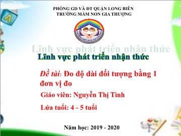 Bài giảng Mầm non Lớp Chồi - Phát triển nhận thức - Đề tài: Đo độ dài đối tượng bằng 1 đơn vị đo - Năm học 2019-2020 - Nguyễn Thị Tình