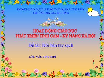 Bài giảng Mầm non Lớp Chồi - Phát triển tình cảm. Kỹ năng xã hội - Đề tài: Đôi bàn tay sạch - Trường Mầm non Gia Thượng