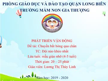 Bài giảng Mầm non Lớp Chồi - Phát triển vận động - Đề tài: Chuyền bắt bóng qua chân. Trò chơi: Đội nào khéo nhất - Năm học 2019-2020 - Lương Thị Thùy Linh