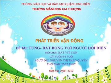 Bài giảng Mầm non Lớp Chồi - Phát triển vận động - Đề tài: Tung bắt bóng với người đối diện. Trò chơi: Bắt con vịt - Năm học 2018-2019 - Nguyễn Thị Thảo Quyên