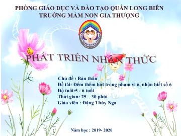 Bài giảng Mầm non Lớp Lá - Chủ đề: Bản thân - Đề tài: Đếm thêm bớt trong phạm vi 6, nhận biết số 6 - Năm học 2019-2020 - Đặng Thúy Nga