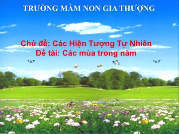 Bài giảng Mầm non Lớp Lá - Chủ đề: Các hiện tượng tự nhiên - Đề tài: Các mùa trong năm - Trường Mầm non Gia Thượng