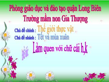 Bài giảng Mầm non Lớp Lá - Chủ đề chính: Thế giới thực vật - Chủ đề nhánh: Tết và mùa xuân - Trường Mầm non Gia Thượng