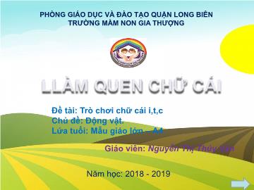 Bài giảng Mầm non Lớp Lá - Chủ đề: Động vật - Đề tài: Trò chơi chữ cái i, t, c - Năm học 2018-2019 - Nguyễn Thị Thúy Vân