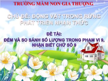 Bài giảng Mầm non Lớp Lá - Chủ đề: Động vật trong rừng - Đề tài: Đếm và so sánh số lượng trong phạm vi 9, nhận biết chữ số 9 - Trường Mầm non Gia Thượng