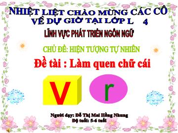 Bài giảng Mầm non Lớp Lá - Chủ đề: Hiện tượng tự nhiên - Đề tài: Làm quen chữ cái v, r - Đỗ Thị Mai Hồng Nhung