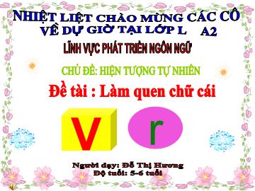 Bài giảng Mầm non Lớp Lá - Chủ đề: Hiện tượng tự nhiên - Đề tài: Làm quen chữ cái v, r - Đỗ Thị Hương