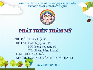 Bài giảng Mầm non Lớp Lá - Chủ đề: Ngày hội 8/3 - Hát: Ngày vui 8/3. Nghe hát: Bông hoa tặng cô. Trò chơi: Những bông hoa nở - Năm học 2018-2019 - Nguyễn Thị Kim Thanh