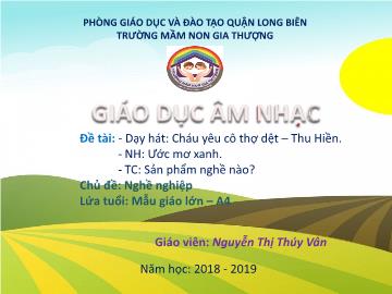 Bài giảng Mầm non Lớp Lá - Chủ đề: Nghề nghiệp - Dạy hát: Cháu yêu cô thợ dệt. Nghe hát: Ước mơ xanh. Trò chơi: Sản phẩm nghề nào? - Năm học 2018-2019 - Nguyễn Thị Thúy Vân